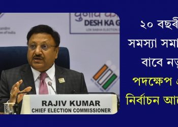 ২০ বছৰীয়া সমস্যা সমাধানৰ বাবে নতুন পদক্ষেপ গ্ৰহণ নিৰ্বাচন আয়োগৰ