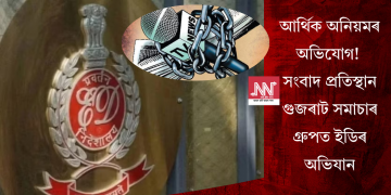 আৰ্থিক অনিয়মৰ অভিযোগ! সংবাদ প্ৰতিস্থান গুজৰাট সমাচাৰ গ্ৰুপত ইডিৰ অভিযান