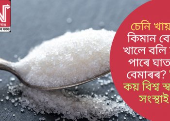 চেনি খায়? কিমান বেছি খালে বলি হ’ব পাৰে ঘাতক বেমাৰৰ? কি কয় বিশ্ব স্বাস্থ্য সংস্থাই