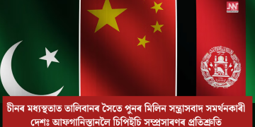 চীনৰ মধ্যস্থতাত তালিবানৰ সৈতে পুনৰ মিলিন সন্ত্ৰাসবাদ সমৰ্থনকাৰী দেশঃ আফগানিস্তানলৈ চিপিইচি সম্প্ৰসাৰণৰ প্ৰতিশ্ৰুতি