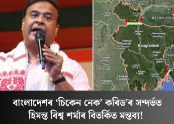 বাংলাদেশৰ ‘চিকেন নেক’ কৰিড’ৰ সন্দৰ্ভত হিমন্ত বিশ্ব শৰ্মাৰ বিতৰ্কিত মন্তব্য!  