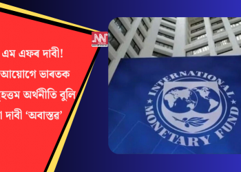 আই এম এফৰ দাবী! নীতি আয়োগে ভাৰতক চতুৰ্থ বৃহত্তম অৰ্থনীতি বুলি কৰা দাবী ‘অবাস্তৱ’