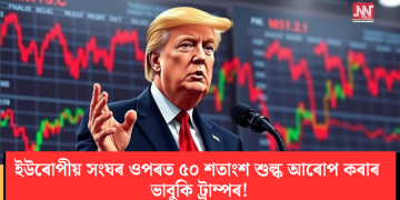 ইউৰোপীয় সংঘৰ ওপৰত ৫০ শতাংশ শুল্ক আৰোপ কৰাৰ ভাবুকি ট্ৰাম্পৰ!