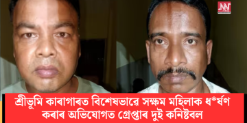 শ্ৰীভূমি কাৰাগাৰত বিশেষভাৱে সক্ষম মহিলাক ধ*ৰ্ষণ কৰাৰ অভিযোগত গ্ৰেপ্তাৰ দুই কনিষ্টবল