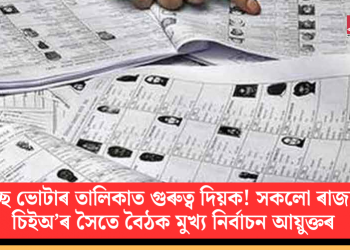 স্বচ্ছ ভোটাৰ তালিকাত গুৰুত্ব দিয়ক! সকলো ৰাজ্যৰ চিইঅ’ৰ সৈতে বৈঠক মুখ্য নিৰ্বাচন আয়ুক্তৰ