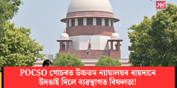POCSO গোচৰত উচ্চতম ন্যায়ালয়ৰ ৰায়দানে উদঙাই দিলে ব্যৱস্থাগত বিফলতা!