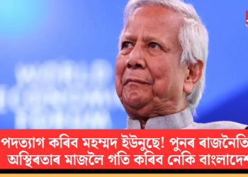 পদত্যাগ কৰিব মহম্মদ ইউনুছে! পুনৰ ৰাজনৈতিক অস্থিৰতাৰ মাজলৈ গতি কৰিব নেকি বাংলাদেশ