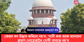 কেৱল ধন উদ্ধাৰ কৰিলে নহ’ব, ‘দাবী কৰা আৰু আদায়ৰ’ প্ৰমাণ নোহোৱালৈ দোষী সাব্যস্ত নহ’ব: উচ্চতম ন্যায়ালয়ৰ গুৰুত্বপূর্ণ ৰায়