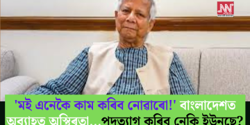 ‘মই এনেকৈ কাম কৰিব নোৱাৰো!’ বাংলাদেশত অব্যাহত অস্থিৰতা…পদত্যাগ কৰিব নেকি ইউনুছে?