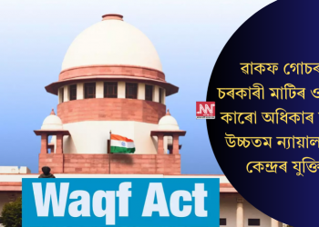 ৱাকফ গোচৰ: চৰকাৰী মাটিৰ ওপৰত কাৰো অধিকাৰ নাই, উচ্চতম ন্যায়ালয়ত কেন্দ্ৰৰ যুক্তি
