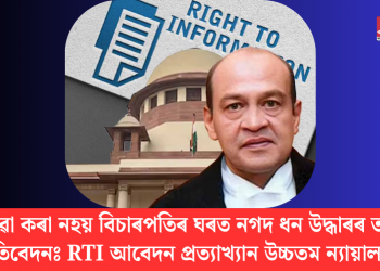 ৰজহুৱা কৰা নহয় বিচাৰপতিৰ ঘৰত নগদ ধন উদ্ধাৰৰ তদন্তৰ প্ৰতিবেদনঃ RTI আবেদন প্ৰত্যাখ্যান উচ্চতম ন্যায়ালয়ৰ