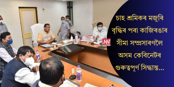 চাহ শ্ৰমিকৰ মজুৰি বৃদ্ধিৰ পৰা কাজিৰঙাৰ সীমা সম্প্ৰসাৰণলৈ অসম কেবিনেটৰ গুৰুত্বপূৰ্ণ সিদ্ধান্ত…