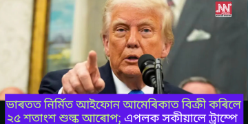ভাৰতত নিৰ্মিত আইফোন আমেৰিকাত বিক্ৰী কৰিলে ২৫ শতাংশ শুল্ক আৰোপ; এপলক সকীয়ালে ট্ৰাম্পে
