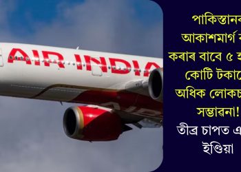 পাকিস্তানৰ আকাশমাৰ্গ বন্ধ কৰাৰ বাবে ৫ হাজাৰ কোটি টকাৰো অধিক লোকচানৰ সম্ভাৱনা! তীব্ৰ চাপত এয়াৰ ইণ্ডিয়া