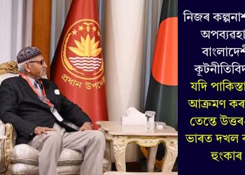 নিজৰ কল্পনাশক্তিৰ অপব্যৱহাৰ বাংলাদেশী কূটনীতিবিদৰ! যদি পাকিস্তানক আক্ৰমণ কৰা হয় তেন্তে উত্তৰ-পূব ভাৰত দখল কৰাৰ হুংকাৰ