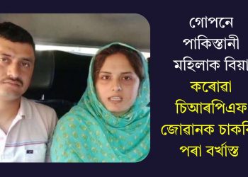 গোপনে পাকিস্তানী মহিলাক বিয়া কৰোৱা চিআৰপিএফ জোৱানক চাকৰিৰ পৰা বৰ্খাস্ত