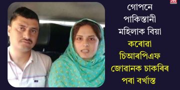 গোপনে পাকিস্তানী মহিলাক বিয়া কৰোৱা চিআৰপিএফ জোৱানক চাকৰিৰ পৰা বৰ্খাস্ত