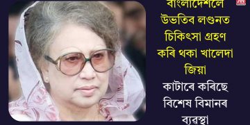 বাংলাদেশলৈ উভতিব লণ্ডনত চিকিৎসা গ্ৰহণ কৰি থকা খালেদা জিয়া, কাটাৰে কৰিছে বিশেষ বিমানৰ ব্যৱস্থা