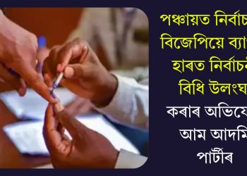 পঞ্চায়ত নির্বাচনত বিজেপিয়ে ব্যাপক হাৰত নিৰ্বাচনী বিধি উলংঘা কৰাৰ অভিযোগ আম আদমি পাৰ্টীৰ