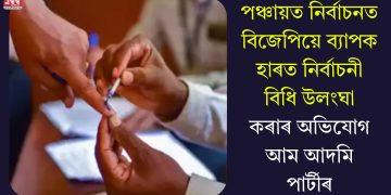 পঞ্চায়ত নির্বাচনত বিজেপিয়ে ব্যাপক হাৰত নিৰ্বাচনী বিধি উলংঘা কৰাৰ অভিযোগ আম আদমি পাৰ্টীৰ