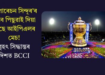 ‘অপাৰেচন সিন্দূৰ’ৰ বাবে পিছুৱাই দিয়া হৈছে আইপিএলৰ মেচ! বৃহৎ সিদ্ধান্তৰ দিশত BCCI