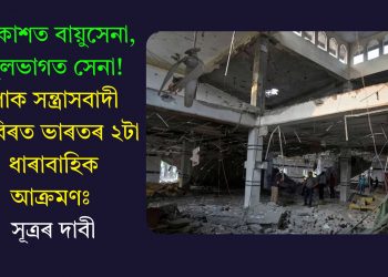 আকাশত বায়ুসেনা, স্থলভাগত সেনা! পাক সন্ত্ৰাসবাদী শিবিৰত ভাৰতৰ ২টা ধাৰাবাহিক আক্ৰমণঃ সূত্ৰৰ দাবী