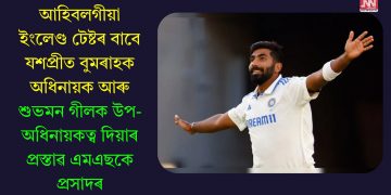 আহিবলগীয়া ইংলেণ্ড টেষ্টৰ বাবে যশপ্ৰীত বুমৰাহক অধিনায়ক আৰু শুভমন গীলক উপ-অধিনায়কত্ব দিয়াৰ প্ৰস্তাৱ এমএছকে প্ৰসাদৰ