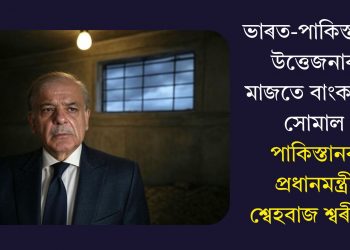 ভাৰত-পাকিস্তানৰ উত্তেজনাৰ মাজতে বাংকাৰত সোমাল পাকিস্তানৰ প্ৰধানমন্ত্ৰী শ্বেহবাজ শ্বৰীফ!