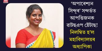 ‘অপাৰেশ্যন সিন্দূৰ’ সন্দৰ্ভত আপত্তিজনক ৱাটছএপ ষ্টেটাছ! নিলম্বিত হ’ল মহাবিদ্যালয়ৰ অধ্যাপিকা