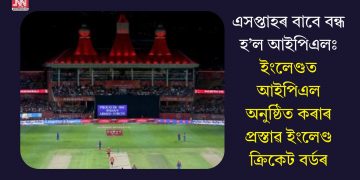 এসপ্তাহৰ বাবে বন্ধ হ’ল আইপিএলঃ ইংলেণ্ডত আইপিএল অনুষ্ঠিত কৰাৰ প্ৰস্তাৱ ইংলেণ্ড ক্ৰিকেট বৰ্ডৰ