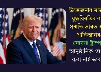 উত্তেজনাৰ মাজতে যুদ্ধবিৰতিৰ বাবে সন্মতি ভাৰত আৰু পাকিস্তানৰ- ঘোষণা ট্ৰাম্পৰ, আনুষ্ঠানিক ঘোষণা কৰা নাই ভাৰতে