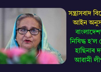 সন্ত্ৰাসবাদ বিৰোধী আইন অনুসৰি বাংলাদেশত নিষিদ্ধ হ’ল শ্বেখ হাছিনাৰ দল আৱামী লীগ