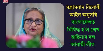 সন্ত্ৰাসবাদ বিৰোধী আইন অনুসৰি বাংলাদেশত নিষিদ্ধ হ’ল শ্বেখ হাছিনাৰ দল আৱামী লীগ