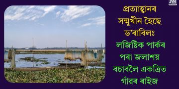 প্ৰত্যাহ্বানৰ সন্মুখীন হৈছে ড’ৰাবিলঃ লজিষ্টিক পাৰ্কৰ পৰা জলাশয় বচাবলৈ একত্ৰিত গাঁৱৰ ৰাইজ