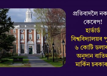 প্ৰতিবাদলৈ নকৰে কেৰেপ! হাৰ্ভাৰ্ড বিশ্ববিদ্যালয়ৰ পুনৰ ৬ কোটি ডলাৰৰ অনুদান বাতিল মাৰ্কিন চৰকাৰৰ