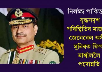 নিৰ্লজ্জ পাকিস্তান! যুদ্ধসদৃশ পৰিস্থিতিৰ মাজতো জেনেৰেল অসীম মুনিৰক ফিল্ড মাৰ্শ্বাললৈ পদোন্নতি