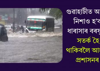 গুৱাহাটীত আজি নিশাও হ’ব ধাৰাসাৰ বৰষুণ! সতৰ্ক হৈ থাকিবলৈ আহ্বান প্ৰশাসনৰ