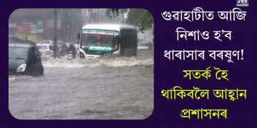 গুৱাহাটীত আজি নিশাও হ’ব ধাৰাসাৰ বৰষুণ! সতৰ্ক হৈ থাকিবলৈ আহ্বান প্ৰশাসনৰ