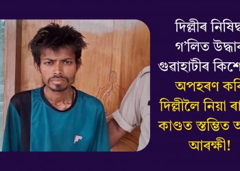 দিল্লীৰ নিষিদ্ধ গ’লিত উদ্ধাৰ গুৱাহাটীৰ কিশোৰীঃ অপহৰণ কৰি দিল্লীলৈ নিয়া ৰাজুৰ কাণ্ডত স্তম্ভিত অসম আৰক্ষী!