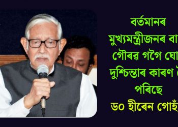 বৰ্তমানৰ মুখ্যমন্ত্ৰীজনৰ বাবে গৌৰৱ গগৈ ঘোৰ দুশ্চিন্তাৰ কাৰণ হৈ পৰিছে- ড০ হীৰেন গোহাঁই