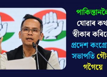 পাকিস্তানলৈ যোৱাৰ কথা স্বীকাৰ কৰিলে প্ৰদেশ কংগ্ৰেছৰ সভাপতি গৌৰৱ গগৈয়ে