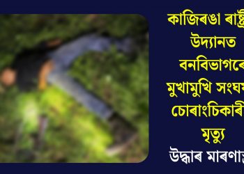 কাজিৰঙা ৰাষ্ট্ৰীয় উদ্যানত বনবিভাগৰে মুখামুখি সংঘৰ্ষত চোৰাংচিকাৰীৰ মৃত্যুঃ উদ্ধাৰ মাৰণাস্ত্ৰ