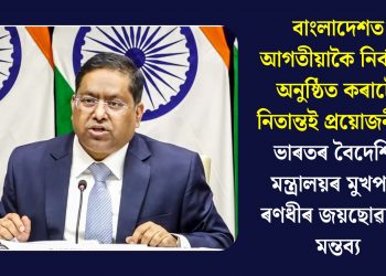 বাংলাদেশত আগতীয়াকৈ নিৰ্বাচন অনুষ্ঠিত কৰাটো নিতান্তই প্ৰয়োজনীয়ঃ ভাৰতৰ বৈদেশিক মন্ত্ৰালয়ৰ মুখপাত্ৰ ৰণধীৰ জয়ছোৱালৰ মন্তব্য