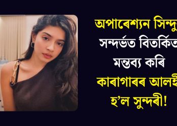 অপাৰেশ্যন সিন্দুৰ সন্দৰ্ভত বিতৰ্কিত মন্তব্য কৰি কাৰাগাৰৰ আলহী হ’ল সুন্দৰী!