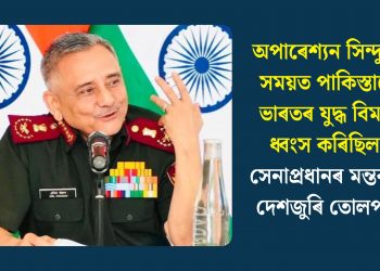 অপাৰেশ্যন সিন্দুৰৰ সময়ত পাকিস্তানে ভাৰতৰ যুদ্ধ বিমান ধ্বংস কৰিছিল! সেনাপ্ৰধানৰ মন্তব্যত দেশজুৰি তোলপাৰ