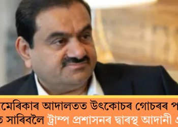 আমেৰিকাৰ আদালতত উৎকোচৰ গোচৰৰ পৰা হাত সাৰিবলৈ ট্ৰাম্প প্ৰশাসনৰ দ্বাৰস্থ আদানী গ্ৰুপ