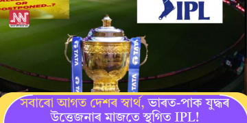 সবাৰো আগত দেশৰ স্বাৰ্থ, ভাৰত-পাক যুদ্ধৰ উত্তেজনাৰ মাজতে স্থগিত IPL!