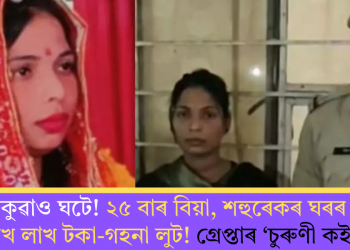 এনেকুৱাও ঘটে! ২৫ বাৰ বিয়া, শহুৰেকৰ ঘৰৰ পৰা লাখ লাখ টকা-গহনা লুট! গ্ৰেপ্তাৰ ‘চুৰুণী কইনা’