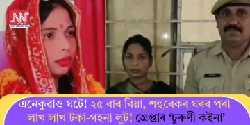এনেকুৱাও ঘটে! ২৫ বাৰ বিয়া, শহুৰেকৰ ঘৰৰ পৰা লাখ লাখ টকা-গহনা লুট! গ্ৰেপ্তাৰ ‘চুৰুণী কইনা’