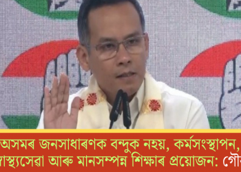 অসমৰ জনসাধাৰণক বন্দুক নহয়, কৰ্মসংস্থাপন, সুলভ স্বাস্থ্যসেৱা আৰু মানসম্পন্ন শিক্ষাৰ প্ৰয়োজন: গৌৰৱ গগৈ